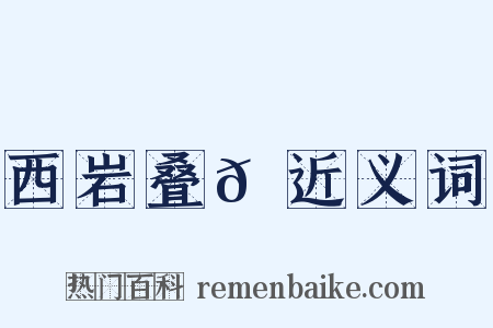 西岩叠𪩘近义词是什么意思的图片